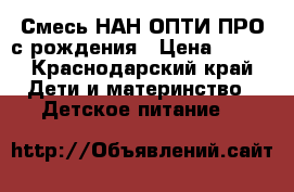 Смесь НАН ОПТИ ПРО с рождения › Цена ­ 250 - Краснодарский край Дети и материнство » Детское питание   